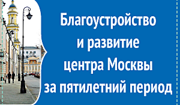 Благоустройство и развитие центра Москвы за пятилетний период