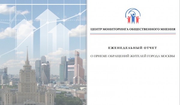 Еженедельный отчет Центра мониторинга общественного мнения при Правительстве Москвы по поступившим обращениям москвичей