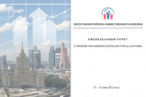 Еженедельный отчет Центра мониторинга общественного мнения при Правительстве Москвы по поступившим обращениям москвичей к 31 мая 2022 года