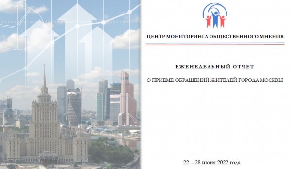 Еженедельный отчет Центра мониторинга общественного мнения при Правительстве Москвы по поступившим обращениям москвичей к 28 июня 2022 года